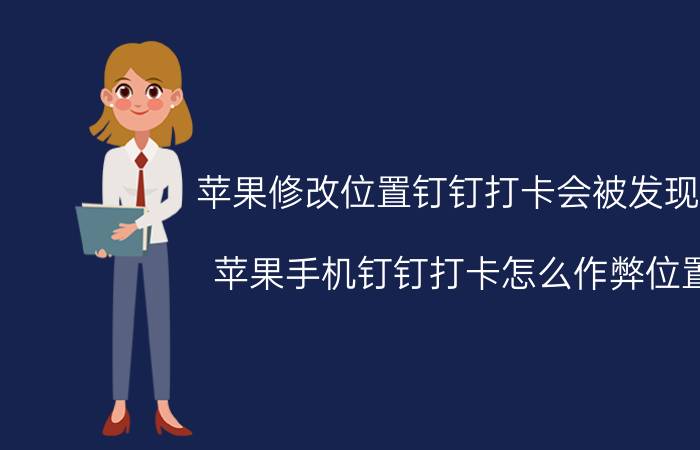 苹果修改位置钉钉打卡会被发现吗 苹果手机钉钉打卡怎么作弊位置？